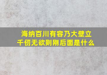 海纳百川有容乃大壁立千仞无欲则刚后面是什么