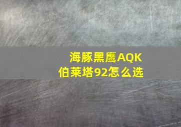 海豚黑鹰AQK伯莱塔92怎么选