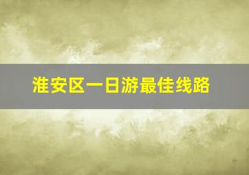 淮安区一日游最佳线路