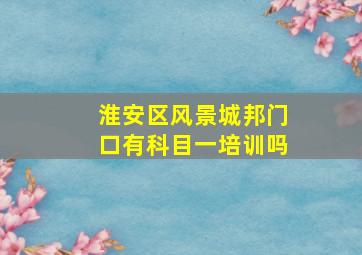 淮安区风景城邦门口有科目一培训吗