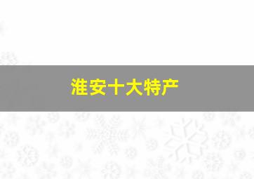 淮安十大特产