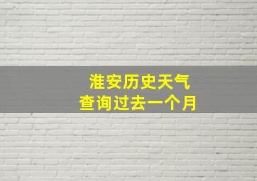 淮安历史天气查询过去一个月