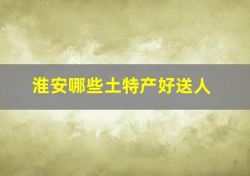 淮安哪些土特产好送人