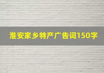 淮安家乡特产广告词150字