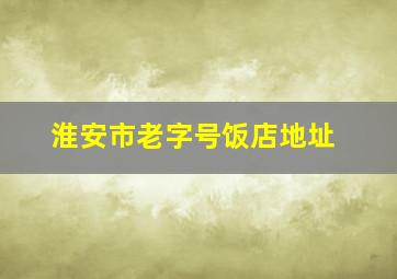 淮安市老字号饭店地址