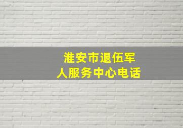 淮安市退伍军人服务中心电话