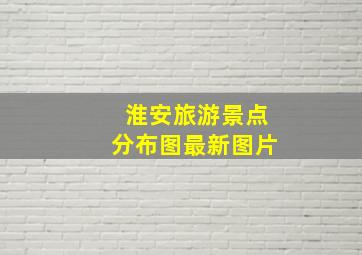 淮安旅游景点分布图最新图片