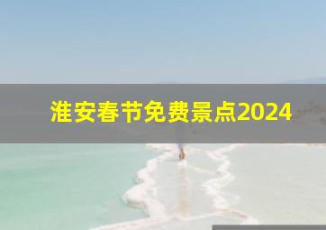 淮安春节免费景点2024