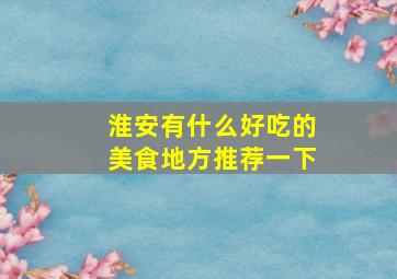 淮安有什么好吃的美食地方推荐一下