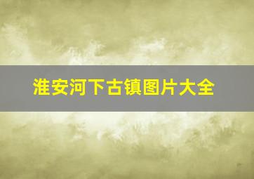 淮安河下古镇图片大全