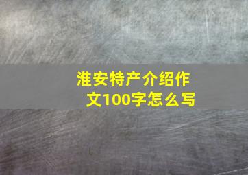 淮安特产介绍作文100字怎么写