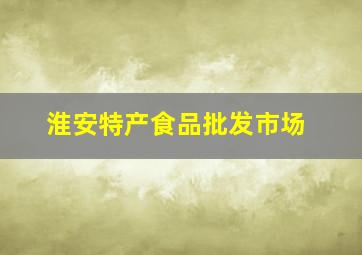 淮安特产食品批发市场