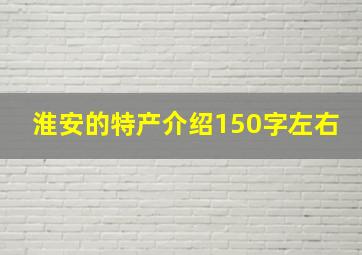 淮安的特产介绍150字左右