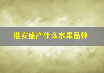 淮安盛产什么水果品种