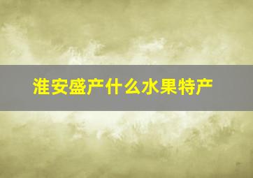 淮安盛产什么水果特产