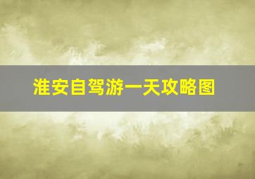 淮安自驾游一天攻略图