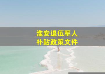 淮安退伍军人补贴政策文件