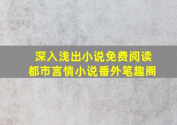 深入浅出小说免费阅读都市言情小说番外笔趣阁