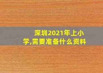 深圳2021年上小学,需要准备什么资料