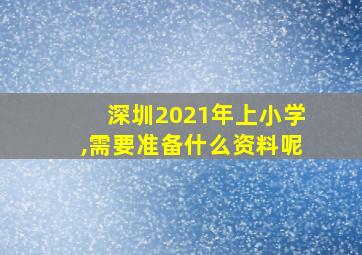 深圳2021年上小学,需要准备什么资料呢