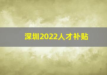 深圳2022人才补贴