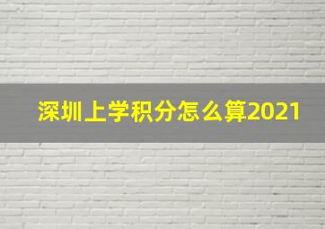 深圳上学积分怎么算2021