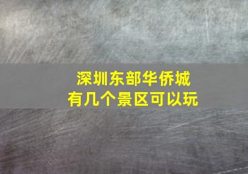 深圳东部华侨城有几个景区可以玩