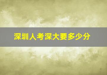 深圳人考深大要多少分