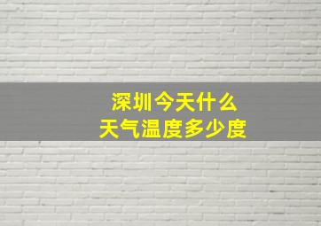 深圳今天什么天气温度多少度