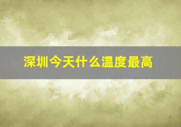 深圳今天什么温度最高