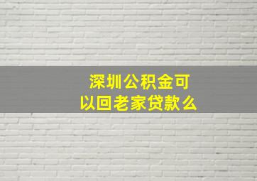 深圳公积金可以回老家贷款么