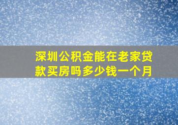 深圳公积金能在老家贷款买房吗多少钱一个月