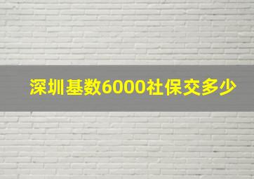 深圳基数6000社保交多少