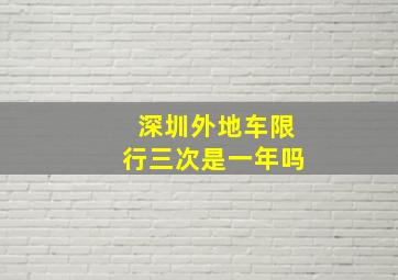 深圳外地车限行三次是一年吗