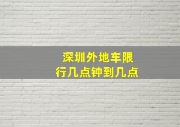 深圳外地车限行几点钟到几点