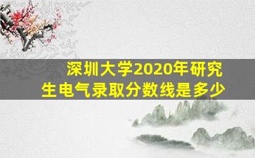 深圳大学2020年研究生电气录取分数线是多少