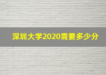 深圳大学2020需要多少分