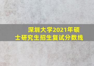 深圳大学2021年硕士研究生招生复试分数线