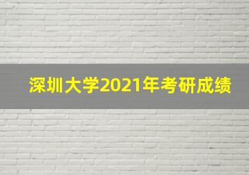 深圳大学2021年考研成绩