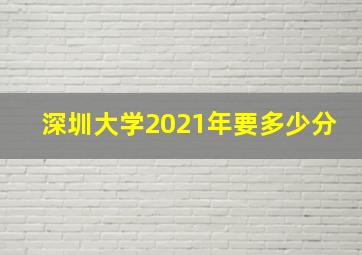 深圳大学2021年要多少分