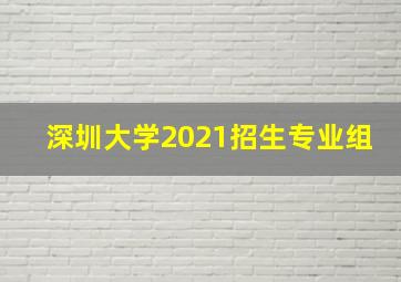 深圳大学2021招生专业组