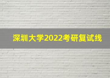 深圳大学2022考研复试线