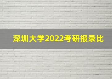 深圳大学2022考研报录比