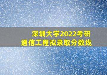 深圳大学2022考研通信工程拟录取分数线