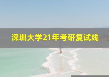 深圳大学21年考研复试线