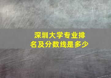 深圳大学专业排名及分数线是多少