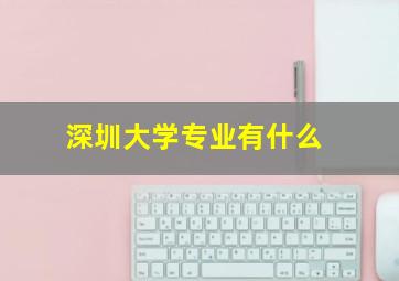 深圳大学专业有什么