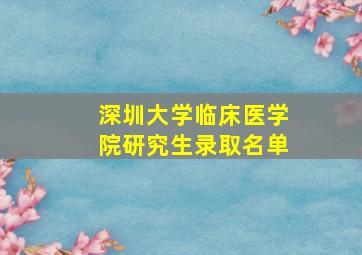 深圳大学临床医学院研究生录取名单