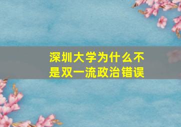 深圳大学为什么不是双一流政治错误