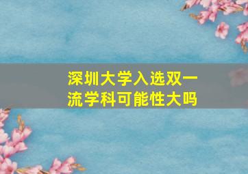 深圳大学入选双一流学科可能性大吗